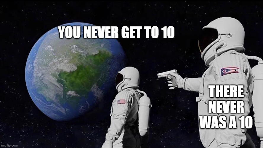 Anaesthesia | YOU NEVER GET TO 10; THERE NEVER WAS A 10 | image tagged in astronaut meme always has been template | made w/ Imgflip meme maker