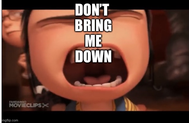 DON’T 
BRING
ME
DOWN | image tagged in screaming agnes meme | made w/ Imgflip meme maker