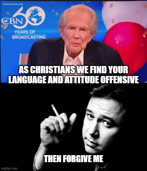 You Offend Me | AS CHRISTIANS WE FIND YOUR LANGUAGE AND ATTITUDE OFFENSIVE; THEN FORGIVE ME | image tagged in christians,hicks,forgive me | made w/ Imgflip meme maker