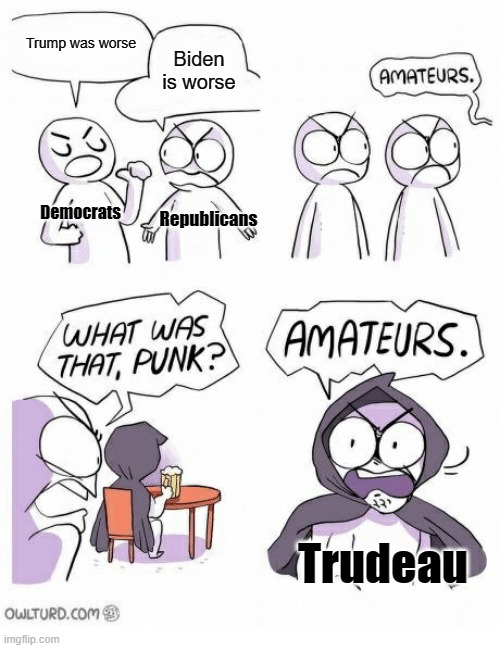 Out of the leaders of North and South America, Trudeau has to be the worst | Trump was worse; Biden is worse; Democrats; Republicans; Trudeau | image tagged in amateurs,canada | made w/ Imgflip meme maker
