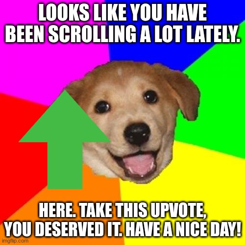 Ok you can have them. I am tired of scrolling too. |  LOOKS LIKE YOU HAVE BEEN SCROLLING A LOT LATELY. HERE. TAKE THIS UPVOTE, YOU DESERVED IT. HAVE A NICE DAY! | image tagged in memes,advice dog,cute,dog | made w/ Imgflip meme maker