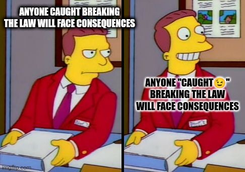 Simpsons Truth Lionel Hutz | ANYONE CAUGHT BREAKING THE LAW WILL FACE CONSEQUENCES; ANYONE "CAUGHT😉" BREAKING THE LAW WILL FACE CONSEQUENCES | image tagged in simpsons truth lionel hutz | made w/ Imgflip meme maker