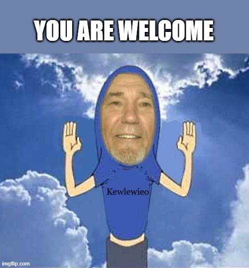 YOU ARE WELCOME | image tagged in kewlewieo | made w/ Imgflip meme maker