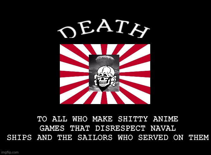 Made this because I’m sick and tired of Azur Lane disrespecting the U.S. Navy sailors and veterans. | TO ALL WHO MAKE SHITTY ANIME GAMES THAT DISRESPECT NAVAL SHIPS AND THE SAILORS WHO SERVED ON THEM | image tagged in blank black | made w/ Imgflip meme maker