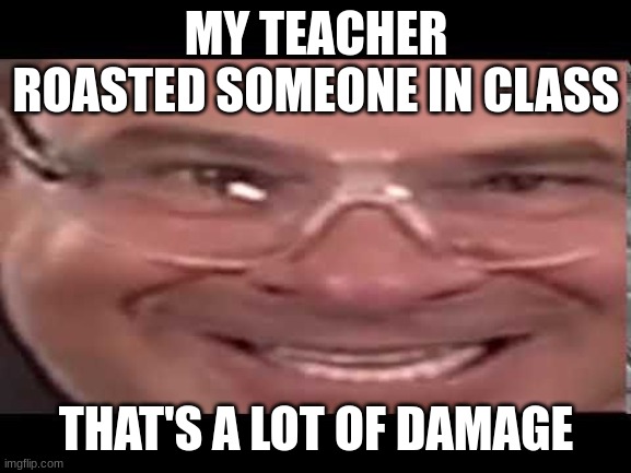 the reality of school | MY TEACHER ROASTED SOMEONE IN CLASS; THAT'S A LOT OF DAMAGE | image tagged in thats a lot of damage | made w/ Imgflip meme maker