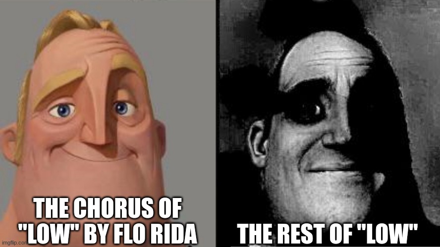 Traumatized Mr. Incredible | THE CHORUS OF "LOW" BY FLO RIDA; THE REST OF "LOW" | image tagged in traumatized mr incredible | made w/ Imgflip meme maker