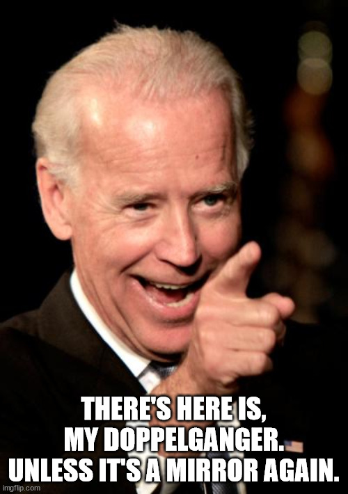 Smilin Biden Meme | THERE'S HERE IS, MY DOPPELGANGER.
UNLESS IT'S A MIRROR AGAIN. | image tagged in memes,smilin biden | made w/ Imgflip meme maker