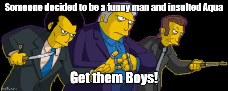 Simpsons Mafia | Someone decided to be a funny man and insulted Aqua; Get them Boys! | image tagged in simpsons mafia | made w/ Imgflip meme maker