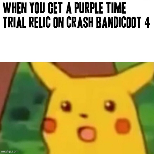 How did i get a toys for bob relic on crash 4 this time how is that not insane | when you get a purple time trial relic on crash bandicoot 4 | image tagged in memes,surprised pikachu,gaming,video games,crash bandicoot,insane | made w/ Imgflip meme maker