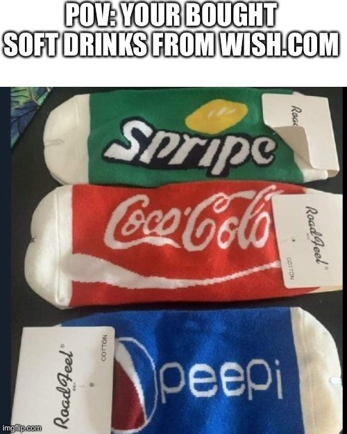 Wish.com be like |  POV: YOUR BOUGHT SOFT DRINKS FROM WISH.COM | image tagged in memes,blank transparent square,really,gifs,oh wow are you actually reading these tags | made w/ Imgflip meme maker