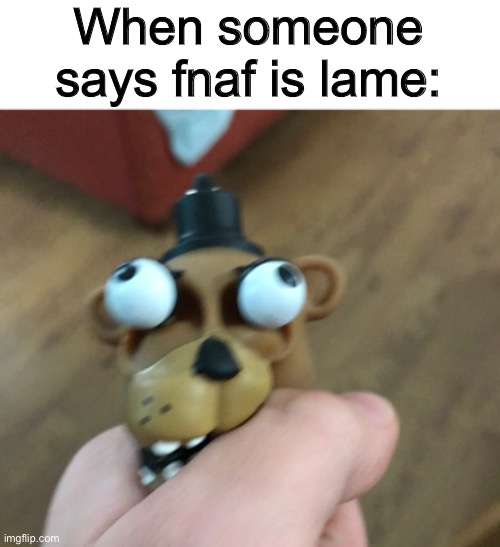 Hand reveal | When someone says fnaf is lame: | image tagged in fnaf,five nights at freddys,five nights at freddy's | made w/ Imgflip meme maker