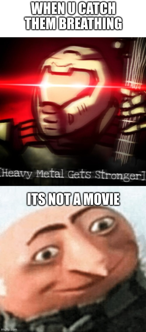 WHEN U CATCH THEM BREATHING ITS NOT A MOVIE | image tagged in heavy metal get stronger | made w/ Imgflip meme maker