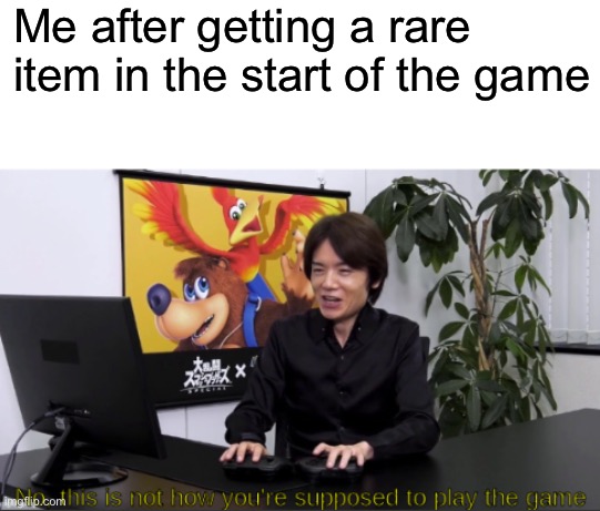 Mm yes | Me after getting a rare item in the start of the game | image tagged in no this is not how you're supposed to play the game | made w/ Imgflip meme maker