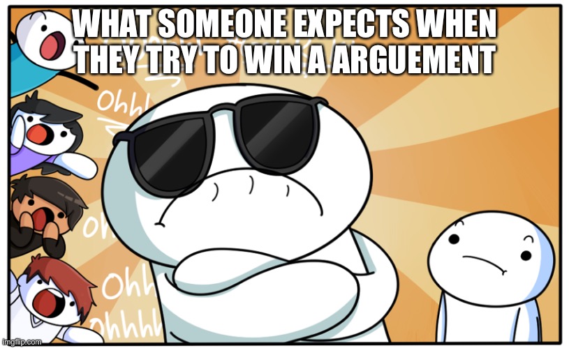 Seriously people need to grow up |  WHAT SOMEONE EXPECTS WHEN THEY TRY TO WIN A ARGUEMENT | image tagged in theodd1sout get rekt,internet,community,youtube,dumb people | made w/ Imgflip meme maker