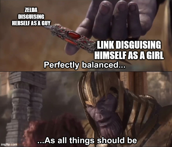 Thanos perfectly balanced as all things should be | ZELDA DISGUISING HERSELF AS A GUY; LINK DISGUISING HIMSELF AS A GIRL | image tagged in thanos perfectly balanced as all things should be | made w/ Imgflip meme maker