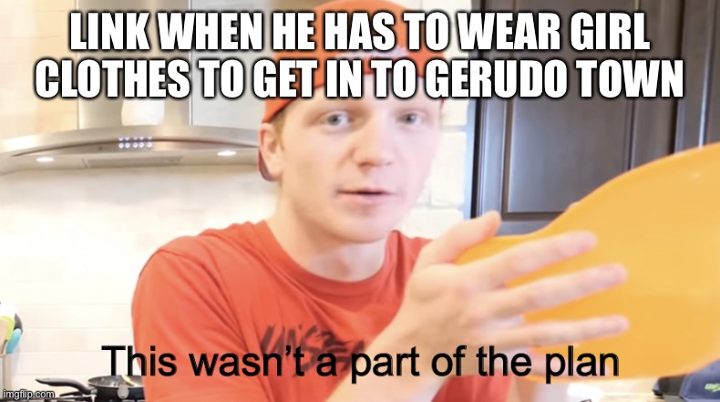 I couldn’t find a link Version so I made a unspeakable version | LINK WHEN HE HAS TO WEAR GIRL CLOTHES TO GET IN TO GERUDO TOWN | image tagged in unspeakable this wasn t apart of the plan | made w/ Imgflip meme maker