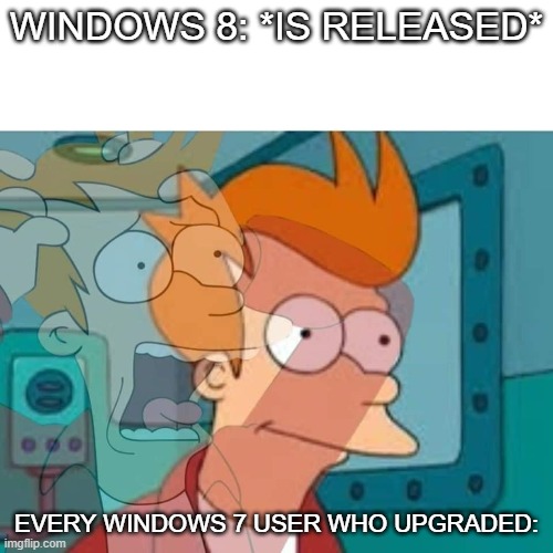 Windows 8 was terrible. |  WINDOWS 8: *IS RELEASED*; EVERY WINDOWS 7 USER WHO UPGRADED: | image tagged in fry,windows 7,windows 8,upgrade,memes,futurama | made w/ Imgflip meme maker