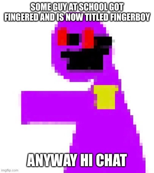 mmm | SOME GUY AT SCHOOL GOT FINGERED AND IS NOW TITLED FINGERBOY; ANYWAY HI CHAT | image tagged in the funni man behind the slaughter | made w/ Imgflip meme maker