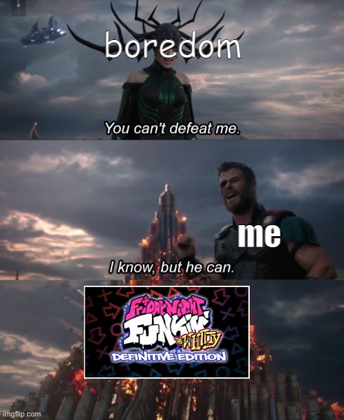 ITS HERE, ITS FINALLY HERE |  boredom; me | image tagged in you can't defeat me,whitty,its back,stop reading the tags,why are you reading this | made w/ Imgflip meme maker