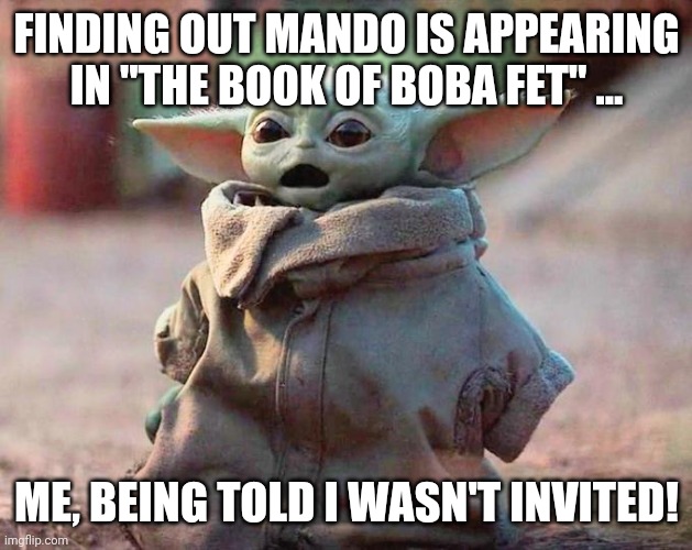 Baby Yoda feeling left out... | FINDING OUT MANDO IS APPEARING IN "THE BOOK OF BOBA FET" ... ME, BEING TOLD I WASN'T INVITED! | image tagged in surprised baby yoda | made w/ Imgflip meme maker