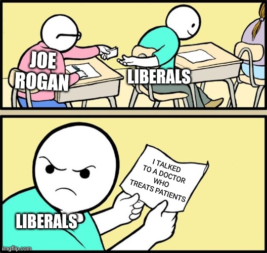 Note passing | LIBERALS; JOE ROGAN; I TALKED TO A DOCTOR WHO TREATS PATIENTS; LIBERALS | image tagged in note passing | made w/ Imgflip meme maker