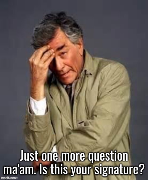 Columbo | Just one more question ma'am. Is this your signature? | image tagged in columbo,question,detective,tv show | made w/ Imgflip meme maker