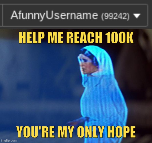 please i'm so close | HELP ME REACH 100K; YOU'RE MY ONLY HOPE | image tagged in you're my only hope,upvotes,upvote begging,begging,100k,100k points | made w/ Imgflip meme maker