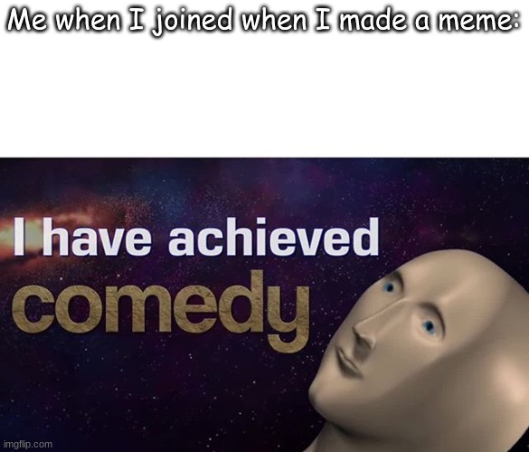 one does not simply achieve comedy. | Me when I joined when I made a meme: | image tagged in i have achieved comedy,one does not simply,i am,never gonna give you up,memes | made w/ Imgflip meme maker