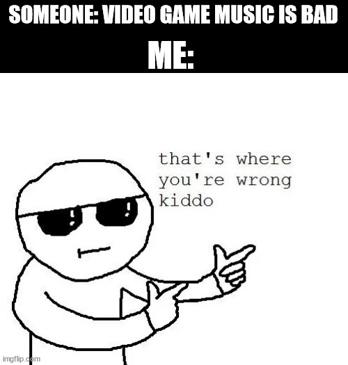 That's where you're wrong kiddo | ME:; SOMEONE: VIDEO GAME MUSIC IS BAD | image tagged in that's where you're wrong kiddo | made w/ Imgflip meme maker