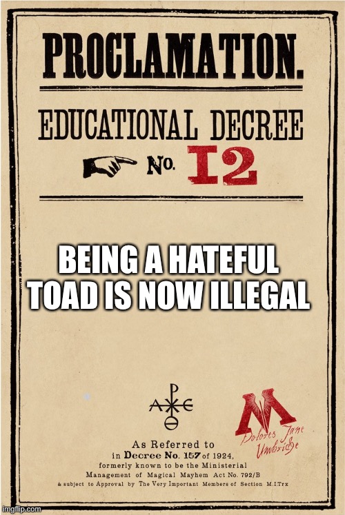 Proclamation | BEING A HATEFUL TOAD IS NOW ILLEGAL | image tagged in proclamation | made w/ Imgflip meme maker