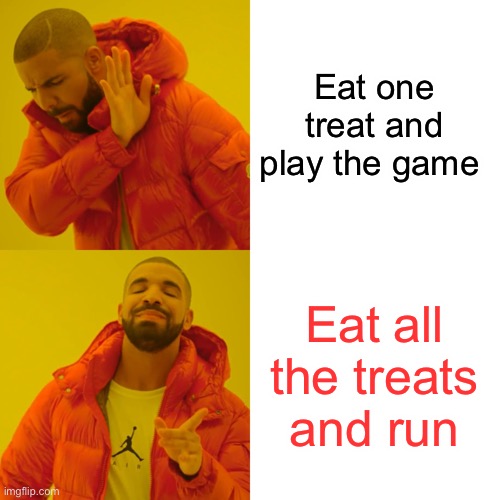 Drake Hotline Bling Meme | Eat one treat and play the game Eat all the treats and run | image tagged in memes,drake hotline bling | made w/ Imgflip meme maker