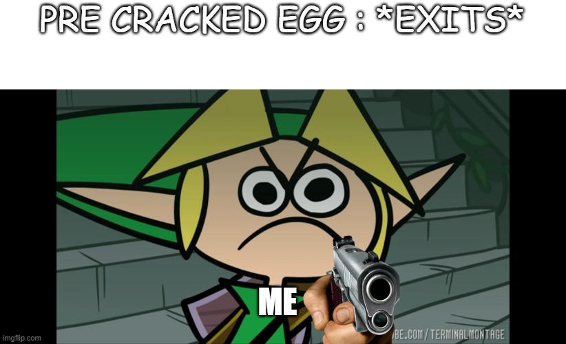upvote if that happened to you | PRE CRACKED EGG : *EXITS*; ME | image tagged in furious link | made w/ Imgflip meme maker