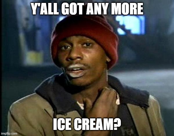 Y'all got any more ice cream? | Y'ALL GOT ANY MORE; ICE CREAM? | image tagged in dave chappelle | made w/ Imgflip meme maker