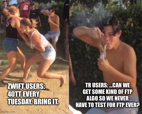 Two girls fighting | TR USERS: …CAN WE GET SOME KIND OF FTP ALGO SO WE NEVER HAVE TO TEST FOR FTP EVER? ZWIFT USERS: 40TT EVERY TUESDAY. BRING IT. | image tagged in two girls fighting | made w/ Imgflip meme maker