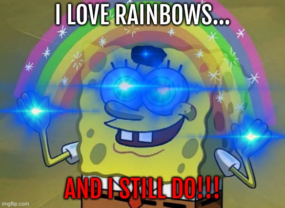 A love for RAINBOWS!!! | I LOVE RAINBOWS... AND I STILL DO!!! | image tagged in imagination spongebob | made w/ Imgflip meme maker