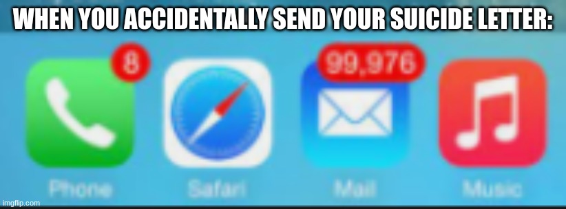 OOOOOOOOOOOOOOOOOOH NO | WHEN YOU ACCIDENTALLY SEND YOUR SUICIDE LETTER: | image tagged in e-mail be like,suicide,honest letter | made w/ Imgflip meme maker