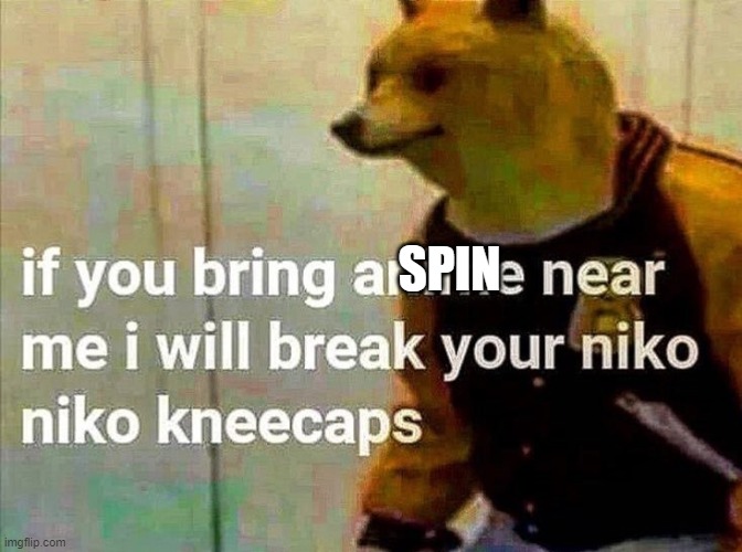 niko niko kneecaps | SPIN | image tagged in niko niko kneecaps | made w/ Imgflip meme maker