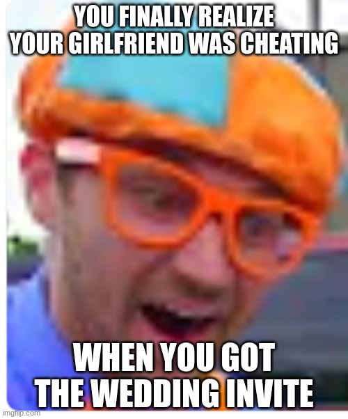 ouch :l | YOU FINALLY REALIZE YOUR GIRLFRIEND WAS CHEATING; WHEN YOU GOT THE WEDDING INVITE | image tagged in dumped | made w/ Imgflip meme maker