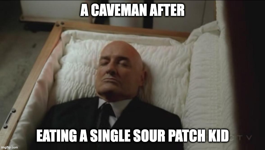 dead caveman | A CAVEMAN AFTER; EATING A SINGLE SOUR PATCH KID | image tagged in memes coffin dead man | made w/ Imgflip meme maker