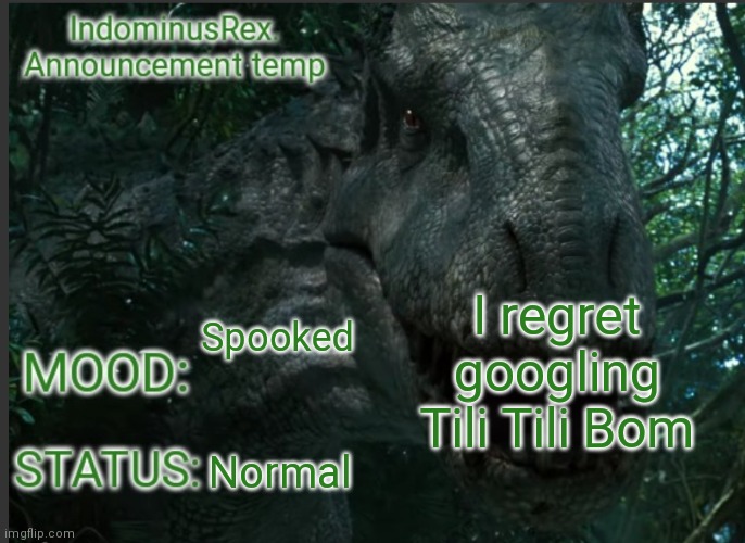 I highly regret it | I regret googling Tili Tili Bom; Spooked; Normal | image tagged in indominusrex announcement temp | made w/ Imgflip meme maker