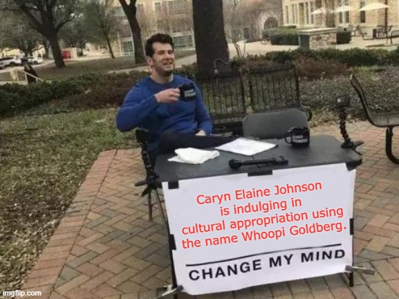 Whoops! | Caryn Elaine Johnson is indulging in cultural appropriation using the name Whoopi Goldberg. | image tagged in memes,change my mind,cultural appropriation,whoopi goldberg,leftists | made w/ Imgflip meme maker