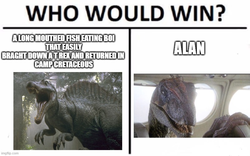 Spino and Raptor | A LONG MOUTHED FISH EATING BOI
THAT EASILY BRAGHT DOWN A T REX AND RETURNED IN 
CAMP CRETACEOUS; ALAN | image tagged in memes,who would win | made w/ Imgflip meme maker