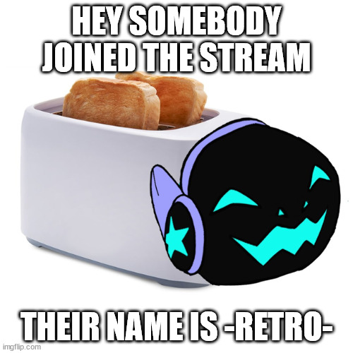 im friends with them | HEY SOMEBODY JOINED THE STREAM; THEIR NAME IS -RETRO- | image tagged in the toaster | made w/ Imgflip meme maker