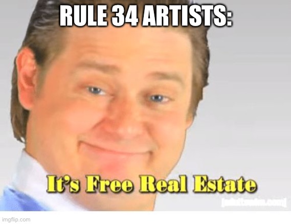 It's Free Real Estate | RULE 34 ARTISTS: | image tagged in it's free real estate | made w/ Imgflip meme maker