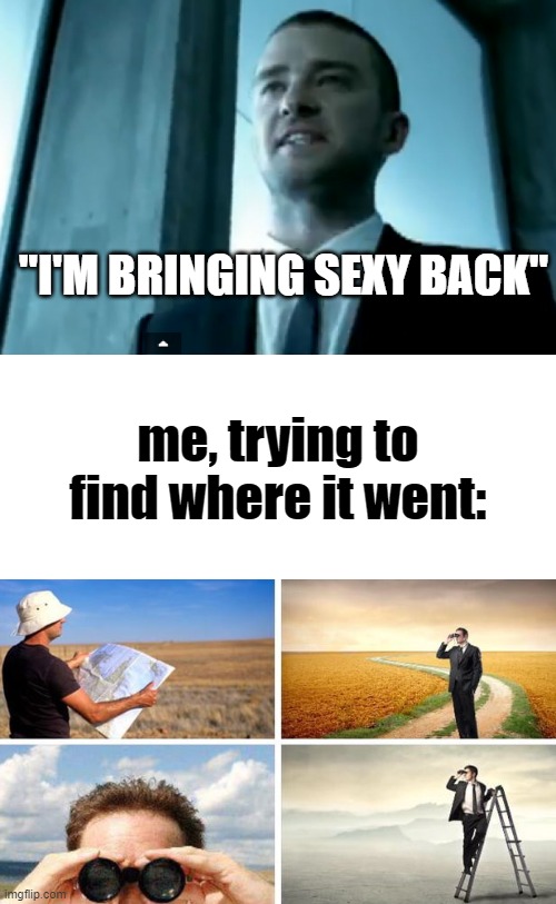 justin timberlake thinking he's all that | "I'M BRINGING SEXY BACK"; me, trying to find where it went: | image tagged in me trying to find,justin timberlake | made w/ Imgflip meme maker