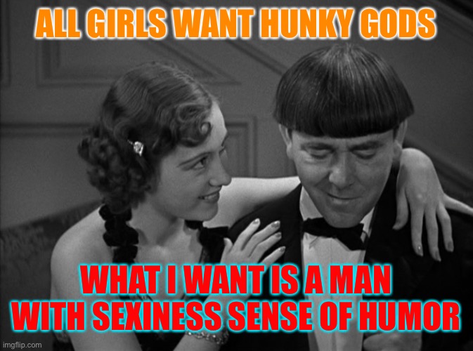 Hot Moe | ALL GIRLS WANT HUNKY GODS; WHAT I WANT IS A MAN WITH SEXINESS SENSE OF HUMOR | image tagged in sexy moe | made w/ Imgflip meme maker