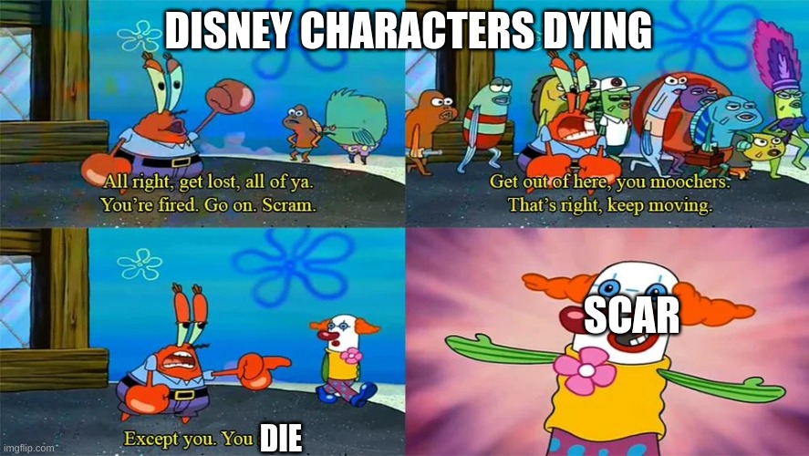 Mr Krabs Except You You Stay | DISNEY CHARACTERS DYING SCAR DIE | image tagged in mr krabs except you you stay | made w/ Imgflip meme maker