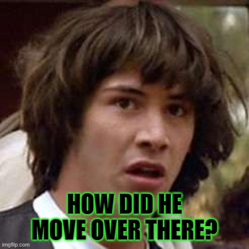 Conspiracy Keanu Meme | HOW DID HE MOVE OVER THERE? | image tagged in memes,conspiracy keanu | made w/ Imgflip meme maker