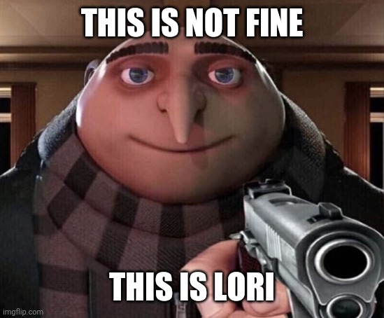 Gru Gun | THIS IS NOT FINE THIS IS LORI | image tagged in gru gun | made w/ Imgflip meme maker