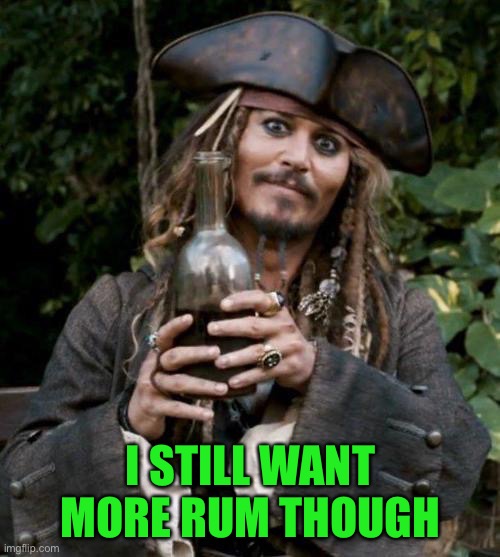 Jack Sparrow With Rum | I STILL WANT MORE RUM THOUGH | image tagged in jack sparrow with rum | made w/ Imgflip meme maker